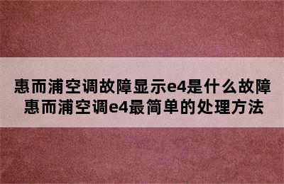 惠而浦空调故障显示e4是什么故障 惠而浦空调e4最简单的处理方法